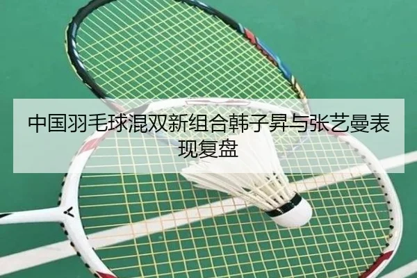 中国羽毛球混双新组合韩子昇与张艺曼表现复盘
